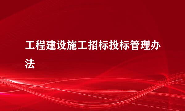 工程建设施工招标投标管理办法