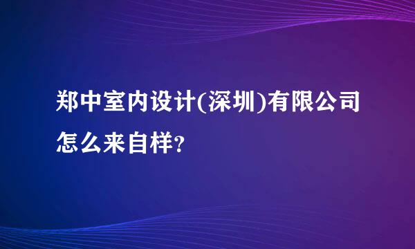 郑中室内设计(深圳)有限公司怎么来自样？