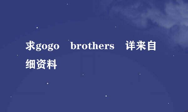 求gogo brothers 详来自细资料