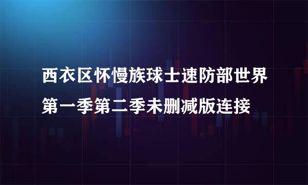 西衣区怀慢族球士速防部世界第一季第二季未删减版连接