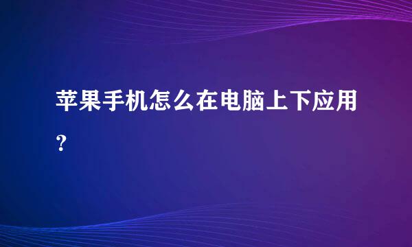 苹果手机怎么在电脑上下应用？