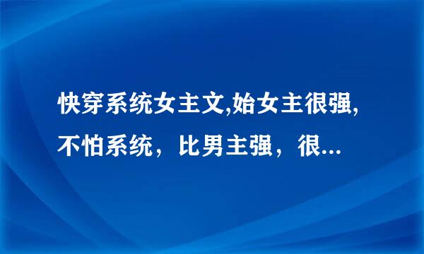 快穿系统女主文,始女主很强,不怕系统，比男主强，很宠男主？