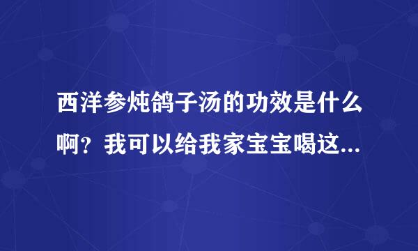 西洋参炖鸽子汤的功效是什么啊？我可以给我家宝宝喝这个的吗？谢谢了。