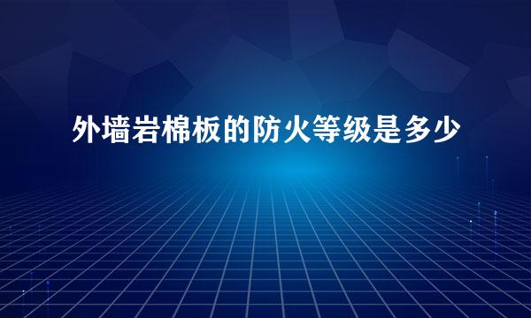 外墙岩棉板的防火等级是多少