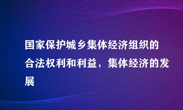 国家保护城乡集体经济组织的合法权利和利益，集体经济的发展