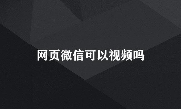 网页微信可以视频吗