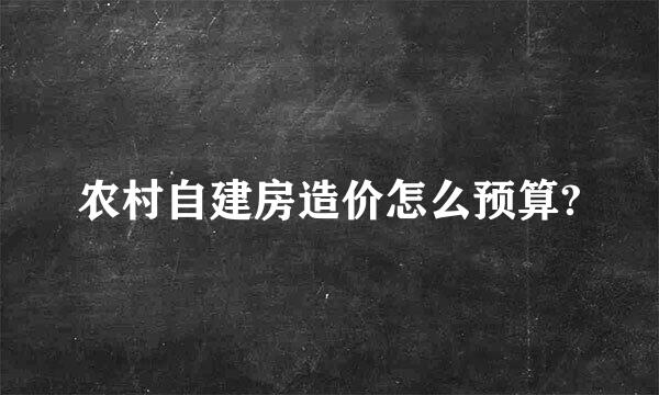 农村自建房造价怎么预算?