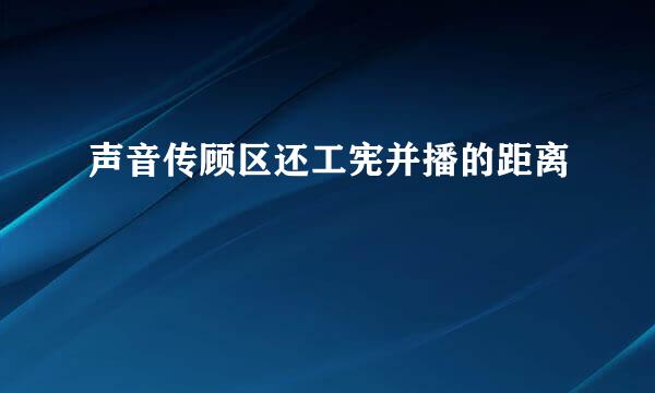 声音传顾区还工宪并播的距离