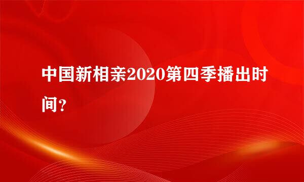 中国新相亲2020第四季播出时间？