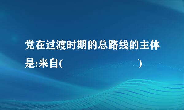 党在过渡时期的总路线的主体是:来自(       )