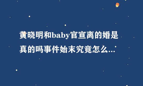 黄晓明和baby官宣离的婚是真的吗事件始末究竟怎么回来自事?