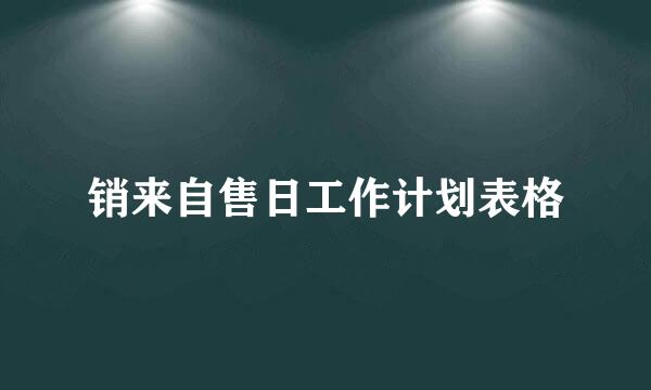 销来自售日工作计划表格