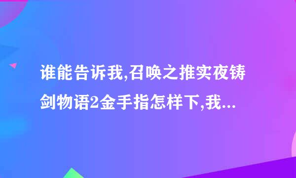 谁能告诉我,召唤之推实夜铸剑物语2金手指怎样下,我是用电脑玩的.