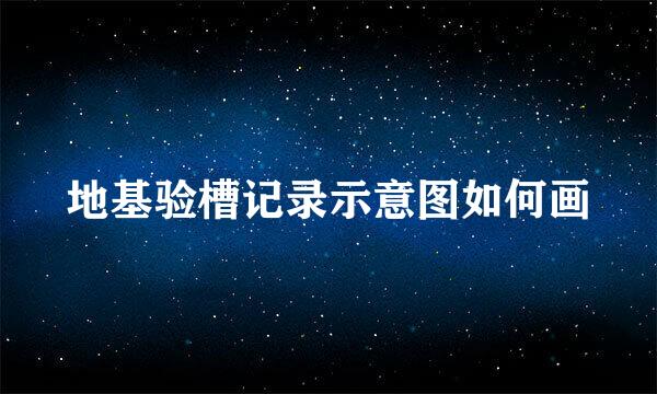 地基验槽记录示意图如何画