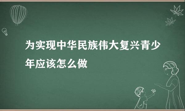 为实现中华民族伟大复兴青少年应该怎么做