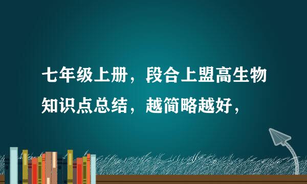 七年级上册，段合上盟高生物知识点总结，越简略越好，