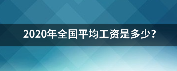 2020来自年全国平均工资是多少？