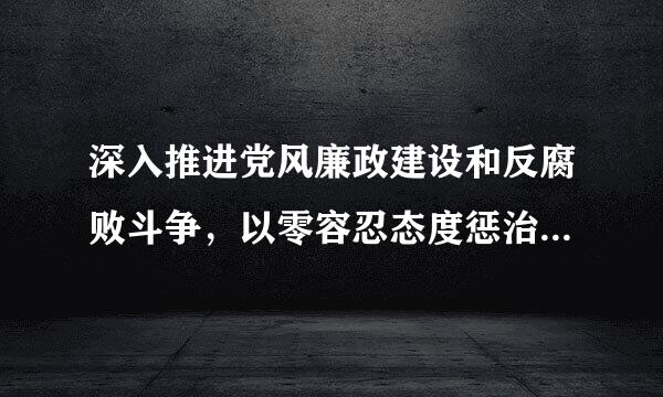 深入推进党风廉政建设和反腐败斗争，以零容忍态度惩治腐败，构建不敢腐、不能腐、不想腐的有效机制。(  )