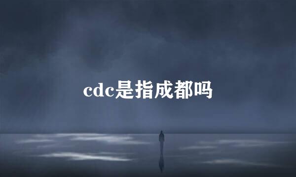 cdc是指成都吗