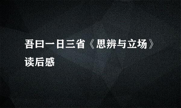 吾曰一日三省《思辨与立场》读后感