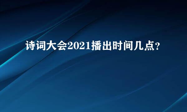 诗词大会2021播出时间几点？