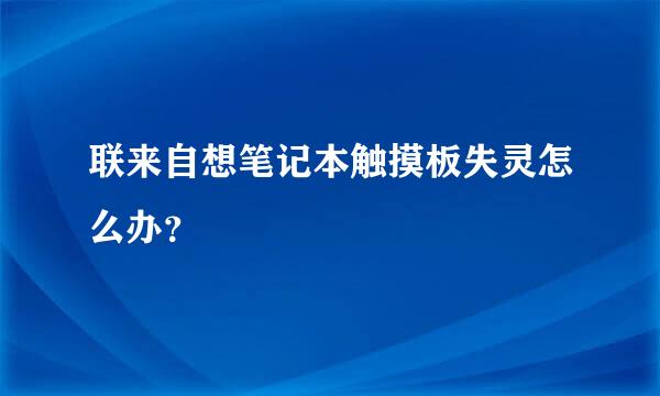 联来自想笔记本触摸板失灵怎么办？