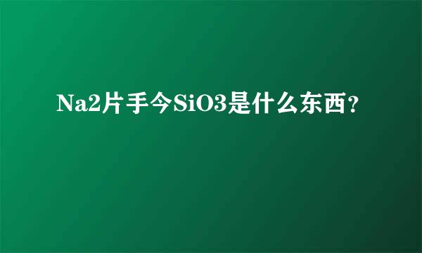 Na2片手今SiO3是什么东西？