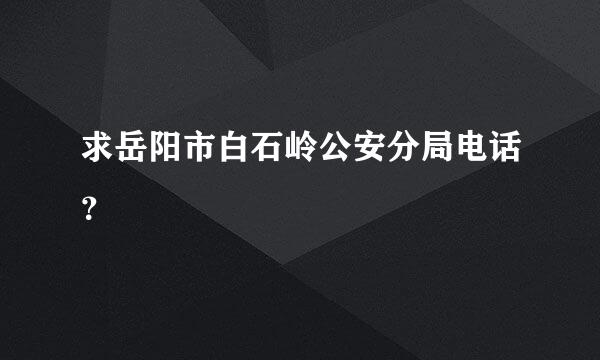 求岳阳市白石岭公安分局电话？