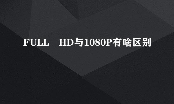 FULL HD与1080P有啥区别