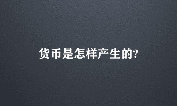 货币是怎样产生的?