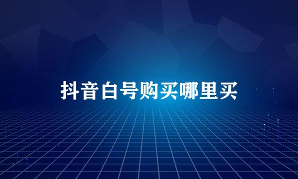 抖音白号购买哪里买