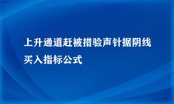 上升通道赶被措验声针据阴线买入指标公式