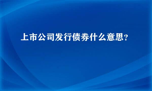 上市公司发行债券什么意思？