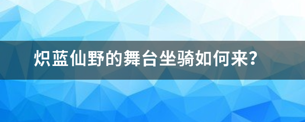 炽蓝仙野的舞台坐骑如何来？