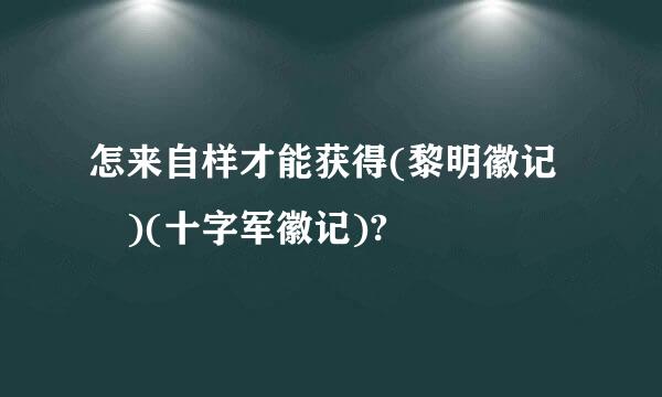 怎来自样才能获得(黎明徽记 )(十字军徽记)?