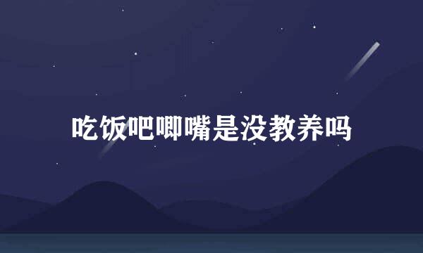 吃饭吧唧嘴是没教养吗