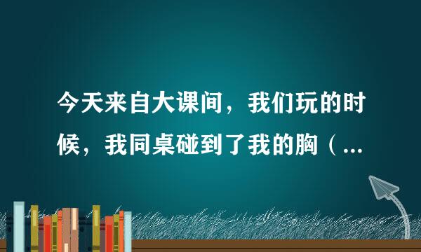 今天来自大课间，我们玩的时候，我同桌碰到了我的胸（就是一手把胸罩在手里），被好多人看到了。