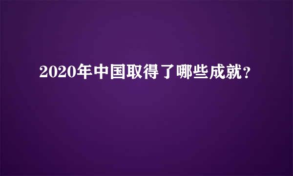 2020年中国取得了哪些成就？