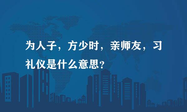 为人子，方少时，亲师友，习礼仪是什么意思？