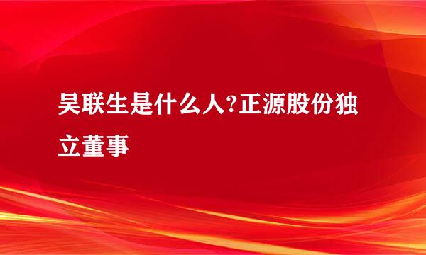 吴联生是什么人?正源股份独立董事