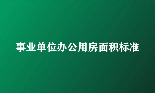 事业单位办公用房面积标准