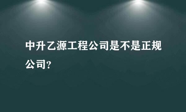 中升乙源工程公司是不是正规公司？