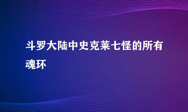 斗罗大陆中史克莱七怪的所有魂环