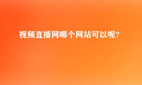 视频直播网哪个网站可以呢?