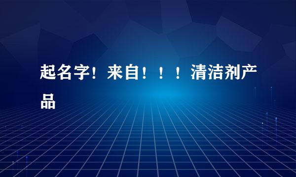 起名字！来自！！！清洁剂产品