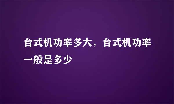 台式机功率多大，台式机功率一般是多少