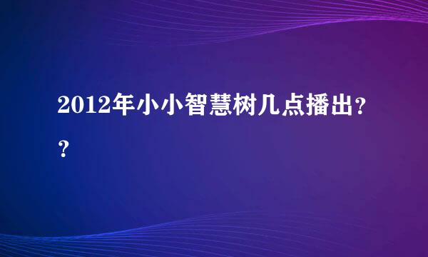 2012年小小智慧树几点播出？？