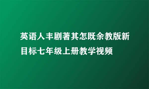 英语人丰剧著其怎既余教版新目标七年级上册教学视频