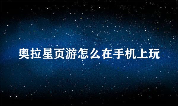 奥拉星页游怎么在手机上玩