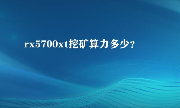 rx5700xt挖矿算力多少？